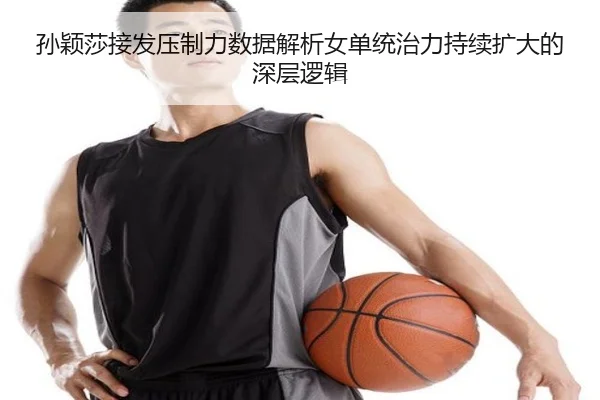 孙颖莎接发压制力数据解析女单统治力持续扩大的深层逻辑