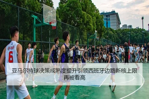 亚马尔持球决策成熟度提升引领西班牙边路新核上限再被看高